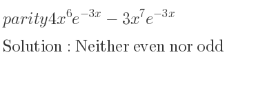 The parity 4x^6e^{-3x}-3x^7e^{-3x} is Neither even nor odd